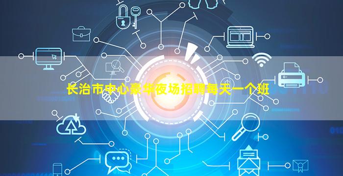 长治市中心豪华夜场招聘每天一个班